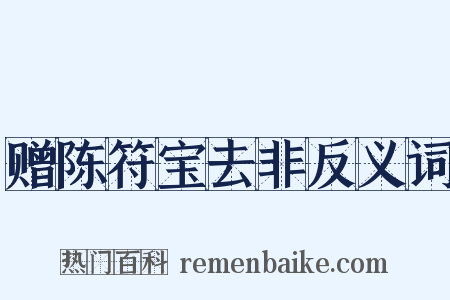 赠陈符宝去非反义词是什么意思的图片